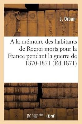 A La Memoire Des Habitants De Rocroi Morts Pour La France Pendant La Guerre De 1870-1871 - Orban-j - Bøger - Hachette Livre - Bnf - 9782011941244 - 1. februar 2016