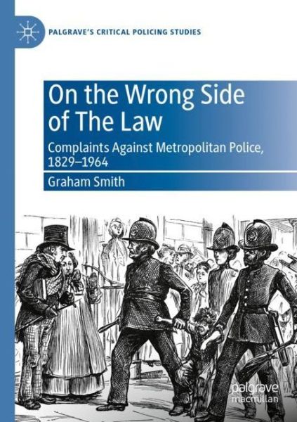 Cover for Graham Smith · On the Wrong Side of The Law: Complaints Against Metropolitan Police, 1829-1964 - Palgrave's Critical Policing Studies (Paperback Book) [1st ed. 2020 edition] (2021)