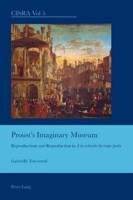 Cover for Gabrielle Townsend · Proust's Imaginary Museum: Reproductions and Reproduction in &quot;A la recherche du temps perdu&quot; - Cultural Interactions: Studies in the Relationship between the Arts (Paperback Book) [New edition] (2008)