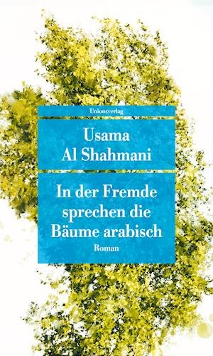 In der Fremde sprechen die Bäume arabisch - Usama Al Shahmani - Books - Unionsverlag - 9783293209244 - February 14, 2022