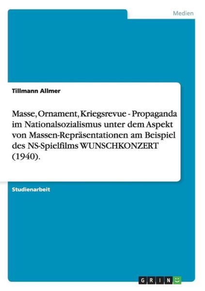 Cover for Tillmann Allmer · Masse, Ornament, Kriegsrevue - Propaganda im Nationalsozialismus unter dem Aspekt von Massen-Reprasentationen am Beispiel des NS-Spielfilms WUNSCHKONZERT (1940). (Paperback Book) [German edition] (2007)
