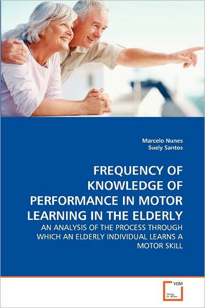 Cover for Suely Santos · Frequency of Knowledge of Performance in Motor Learning in the Elderly: an Analysis of the Process Through Which an Elderly Individual Learns a Motor Skill (Pocketbok) (2011)