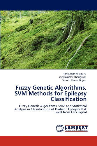 Cover for Vinoth Kumar Bojan · Fuzzy Genetic Algorithms, Svm Methods for Epilepsy Classification: Fuzzy Genetic Algorithms, Svm and Statistical Analysis in Classification of Diabetic Epilepsy Risk Level from Eeg Signal (Paperback Book) (2012)