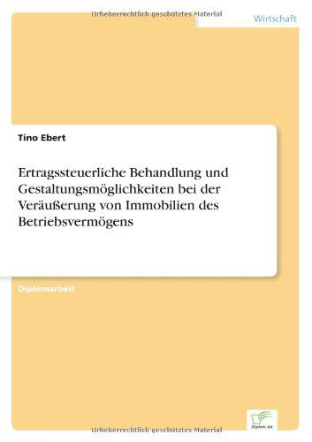 Cover for Tino Ebert · Ertragssteuerliche Behandlung und Gestaltungsmoeglichkeiten bei der Verausserung von Immobilien des Betriebsvermoegens (Paperback Bog) [German edition] (2005)