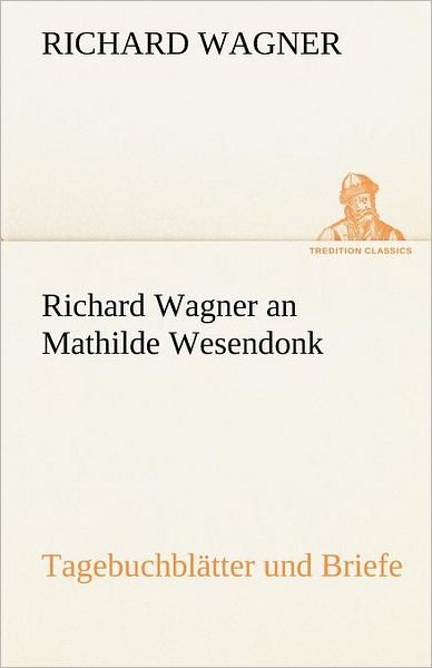 Cover for Richard Wagner · Richard Wagner an Mathilde Wesendonk: Tagebuchblätter Und Briefe (Tredition Classics) (German Edition) (Taschenbuch) [German edition] (2012)