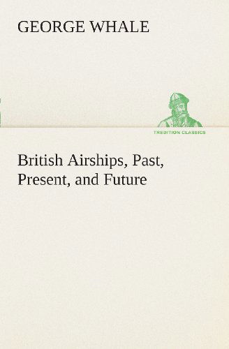 British Airships, Past, Present, and Future (Tredition Classics) - George Whale - Books - tredition - 9783849507244 - February 18, 2013