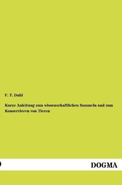 Kurze Anleitung zum wissenschaftlichen Sammeln und zum Konservieren von Tieren - F T Dahl - Bøger - Dogma - 9783954546244 - 8. juni 2012
