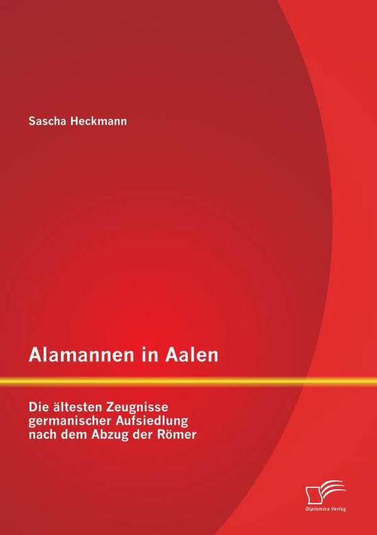 Cover for Sascha Heckmann · Alamannen in Aalen: Die Ältesten Zeugnisse Germanischer Aufsiedlung Nach Dem Abzug Der Römer (Paperback Book) [German edition] (2015)