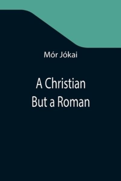 A Christian But a Roman - Mór Jókai - Livres - Alpha Edition - 9789355347244 - 22 octobre 2021