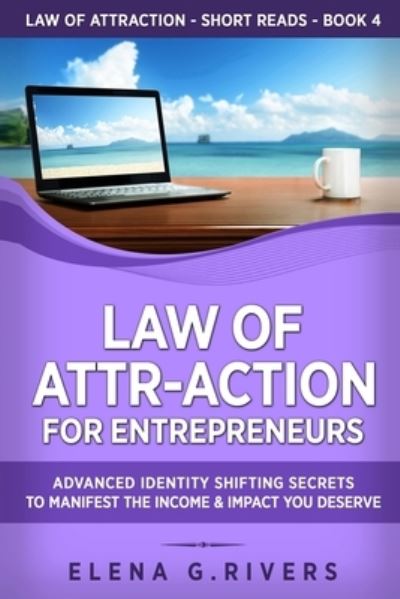 Cover for Elena G Rivers · Law of Attr-Action for Entrepreneurs: Advanced Identity Shifting Secrets to Manifest the Income &amp; Impact You Deserve - Law of Attraction Short Reads (Paperback Book) (2020)