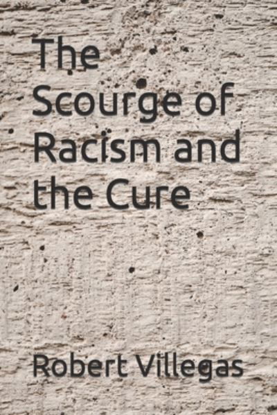 The Scourge of Racism and the Cure - Robert Villegas - Boeken - Independently Published - 9798839043244 - 1 juli 2022