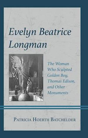 Cover for Patricia Hoerth Batchelder · Evelyn Beatrice Longman: The Woman Who Sculpted Golden Boy, Thomas Edison, and Other Monuments (Hardcover Book) (2025)