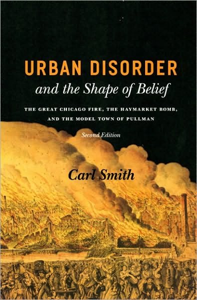 Urban Disorder and the Shape of Belief: The Great Chicago Fire, the Haymarket Bomb, and the Model Town of Pullman, Second Edition - Carl Smith - Bøger - The University of Chicago Press - 9780226764245 - 15. november 2007
