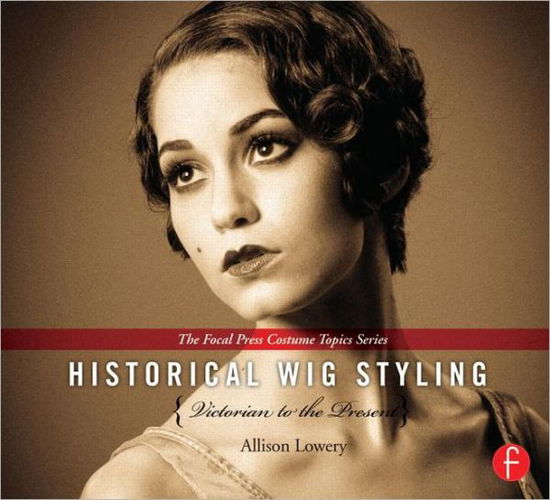 Cover for Lowery, Allison (Wig and Makeup Specialist, Austin Performing Arts Center, University of Texas, Austin, TX, USA) · Historical Wig Styling: Victorian to the Present - The Focal Press Costume Topics Series (Hardcover Book) (2013)