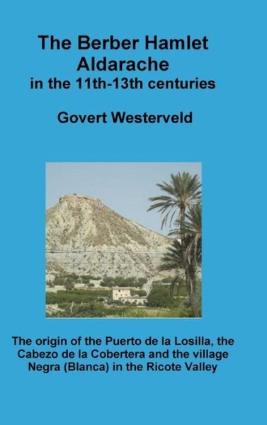 Cover for Govert Westerveld · The Berber Hamlet Aldarache in the 11th-13th centuries. The origin of the Puerto de la Losilla, the Cabezo de la Cobertera and the village Negra  in the Ricote Valley. (Innbunden bok) (2018)