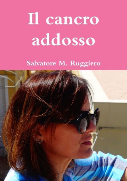 Cancro Addosso - Salvatore M. Ruggiero - Kirjat - Lulu Press, Inc. - 9780244399245 - lauantai 24. maaliskuuta 2018