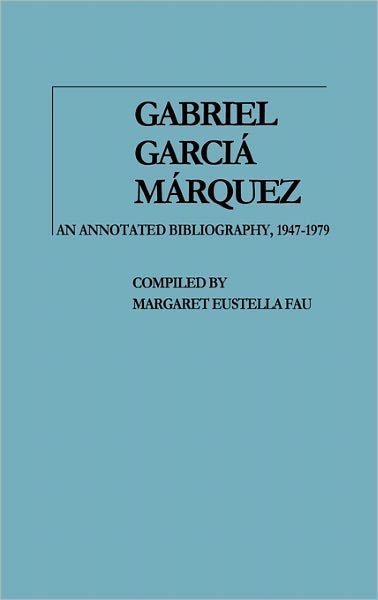 Cover for Margaret Eustella Fau · Gabriel Garcia Marquez: An Annotated Bibliography, 1947-1979 (Hardcover Book) [Annotated edition] (1980)