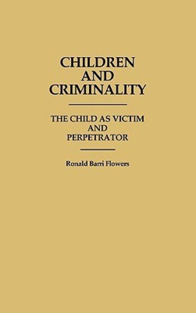 Children and Criminality: The Child as Victim and Perpetrator - R. Barri Flowers - Livres - Bloomsbury Publishing Plc - 9780313251245 - 3 novembre 1986