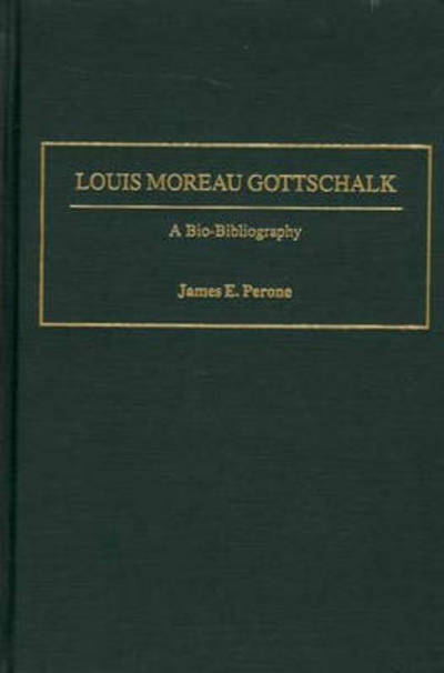 Cover for James E. Perone · Louis Moreau Gottschalk: A Bio-Bibliography - Bio-Bibliographies in Music (Hardcover Book) [Annotated edition] (2002)