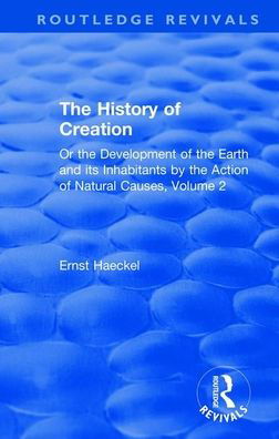 Cover for Ernst Haeckel · The History of Creation: Or the Development of the Earth and its Inhabitants by the Action of Natural Causes, Volume 2 - Routledge Revivals (Paperback Book) (2020)