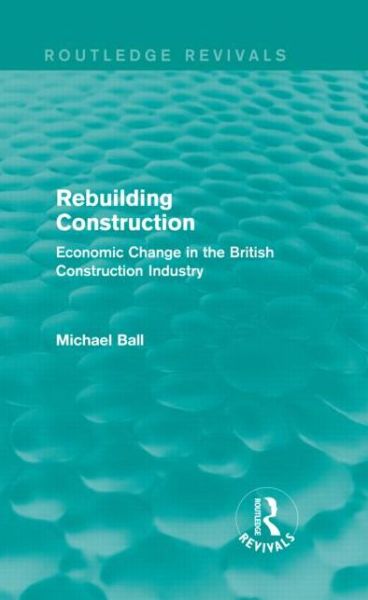 Rebuilding Construction (Routledge Revivals): Economic Change in the British Construction Industry - Routledge Revivals - Michael Ball - Livres - Taylor & Francis Ltd - 9780415739245 - 19 octobre 2013