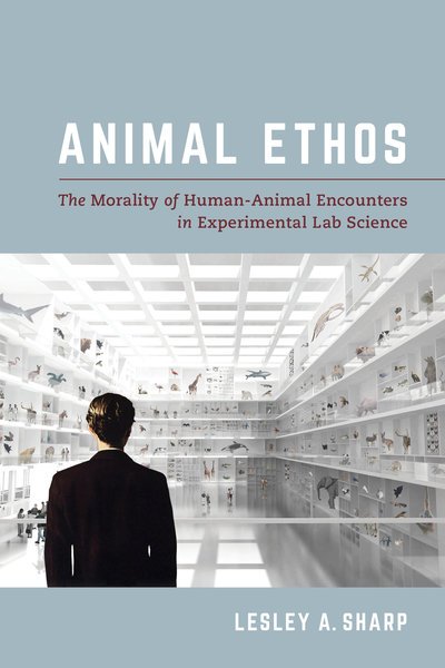 Cover for Lesley A. Sharp · Animal Ethos: The Morality of Human-Animal Encounters in Experimental Lab Science (Hardcover Book) (2018)