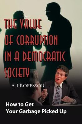 Cover for A. Professor · The Value of Corruption in a Democratic Society: How to Get Your Garbage Picked Up (Paperback Book) (2000)