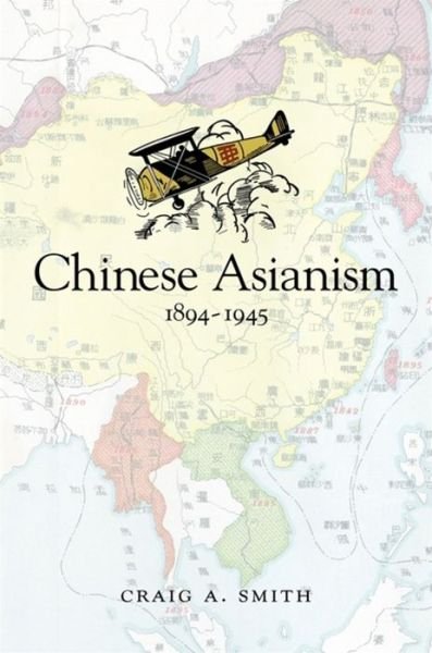 Cover for Craig A. Smith · Chinese Asianism, 1894–1945 - Harvard East Asian Monographs (Hardcover Book) (2021)