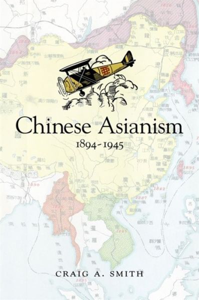 Cover for Craig A. Smith · Chinese Asianism, 1894–1945 - Harvard East Asian Monographs (Inbunden Bok) (2021)