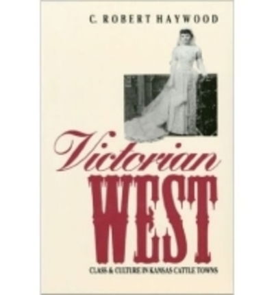 Victorian West: Class and Culture in Kansas Cattle Towns - C.robert Haywood - Książki - University Press of Kansas - 9780700606245 - 10 czerwca 1991