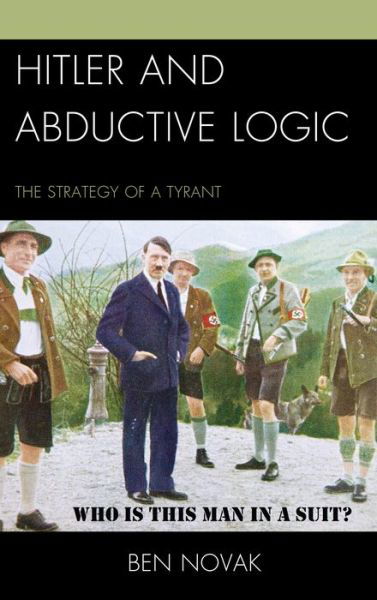Hitler and Abductive Logic: the Strategy of a Tyrant - Ben Novak - Livros - Lexington Books - 9780739192245 - 1 de maio de 2014