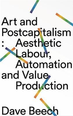 Cover for Dave Beech · Art and Postcapitalism: Aesthetic Labour, Automation and Value Production (Paperback Book) (2019)