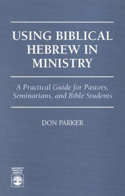 Using Biblical Hebrew in Ministry: A Practical Guide for Pastors, Seminarians and Bible Students - Don Parker - Books - University Press of America - 9780761801245 - October 24, 1995