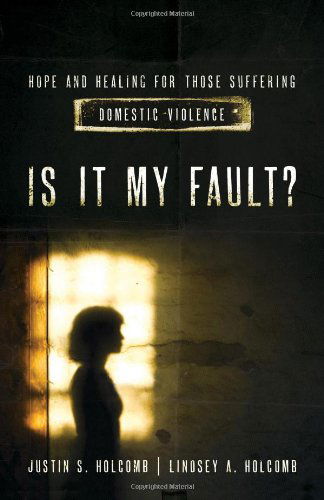 Cover for Justin S. Holcomb · Is It My Fault?: Hope and Healing for Those Suffering Domestic Violence. (Paperback Book) [New edition] (2014)