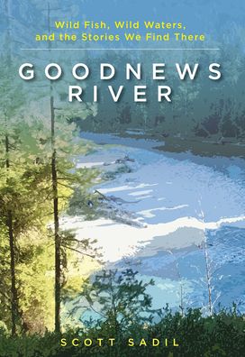 Cover for Scott Sadil · Goodnews River: Wild Fish, Wild Waters, and the Stories We Find There (Paperback Bog) (2022)