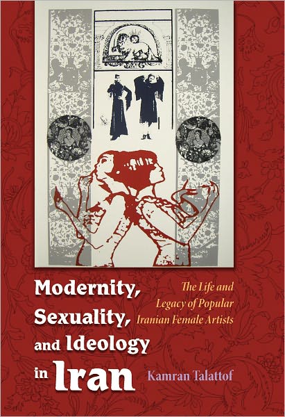 Cover for Kamran Talattof · Modernity, Sexuality, and Ideology in Iran: The Life and Legacy of a Popular Female Artist - Modern Intellectual and Political History of the Middle East (Hardcover Book) (2011)