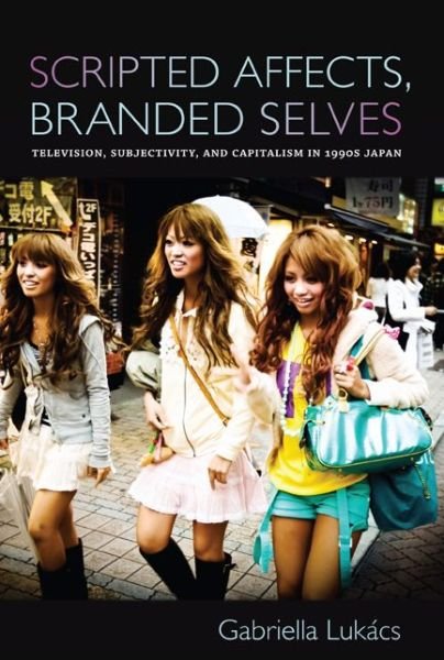 Cover for Gabriella Lukacs · Scripted Affects, Branded Selves: Television, Subjectivity, and Capitalism in 1990s Japan (Paperback Book) (2010)