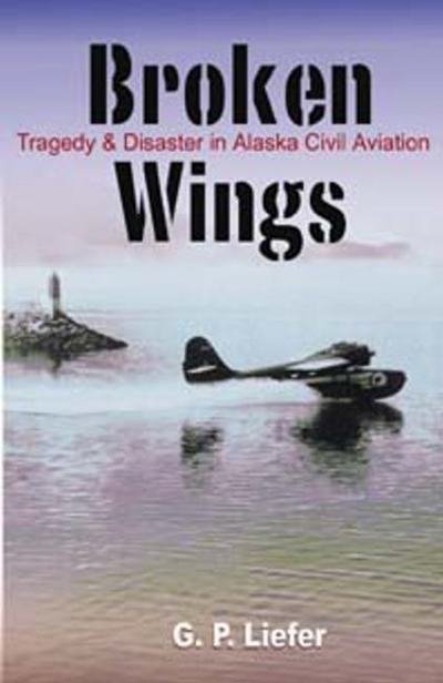 Broken Wings: Tragedy and Disaster in Alaska Civil Aviation - Greg Liefer - Books - Hancock House Publishers Ltd ,Canada - 9780888395245 - October 3, 2003