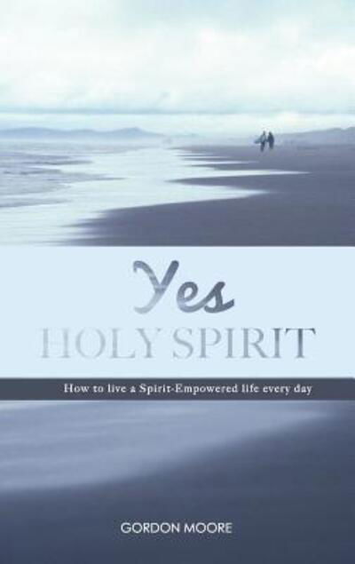 Cover for Moore, Professor Gordon (Department of Population Medicine Harvard Medical School) · Yes Holy Spirit: How to Live a Spirit-Empowered Life Everyday (Paperback Book) (2017)