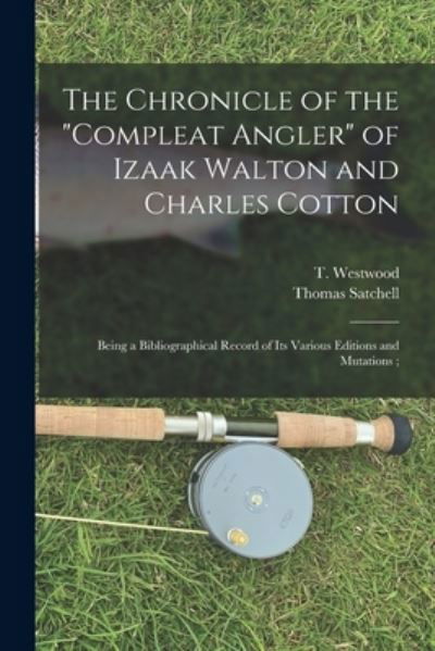 The Chronicle of the Compleat Angler of Izaak Walton and Charles Cotton; Being a Bibliographical Record of Its Various Editions and Mutations; - T (Thomas) 1814?-1888 Westwood - Bøker - Legare Street Press - 9781015116245 - 10. september 2021