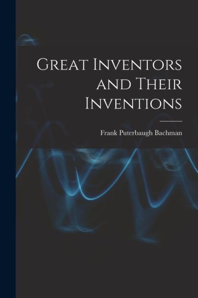 Cover for Frank Puterbaugh Bachman · Great Inventors and Their Inventions (Bog) (2022)