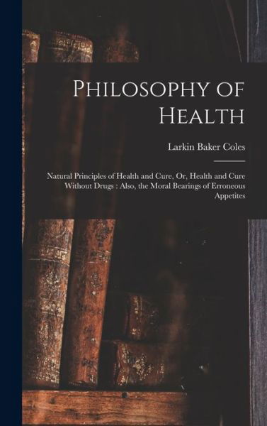 Cover for Larkin Baker Coles · Philosophy of Health : Natural Principles of Health and Cure, or, Health and Cure Without Drugs (Book) (2022)