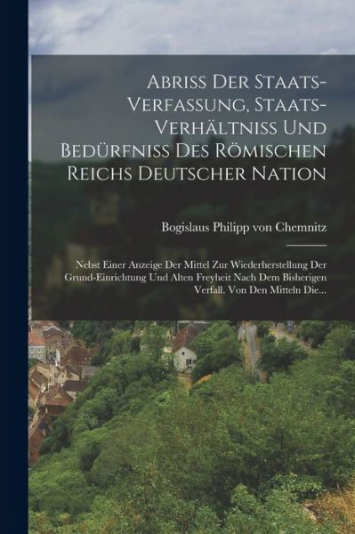 Cover for Bogislaus Philipp Von Chemnitz · Abriß der Staats-Verfassung, Staats-verhältniß und Bedürfniß des Römischen Reichs Deutscher Nation (Book) (2022)