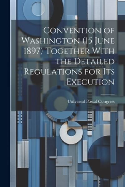 Cover for Universal Postal Congress · Convention of Washington (15 June 1897) Together with the Detailed Regulations for Its Execution (Book) (2023)