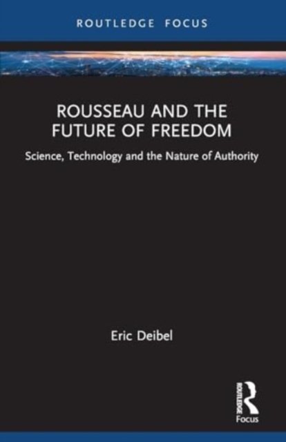 Rousseau and the Future of Freedom: Science, Technology and the Nature of Authority - Routledge Studies in Science, Technology and Society - Deibel, Eric (Delft University of Technology, The Netherlands) - Bøker - Taylor & Francis Ltd - 9781032045245 - 27. mai 2024