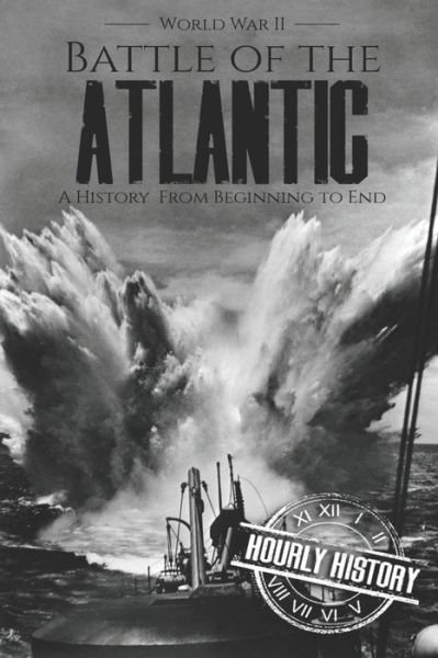 Cover for Hourly History · Battle of the Atlantic - World War II: A History from Beginning to End - World War 2 Battles (Paperback Book) (2019)