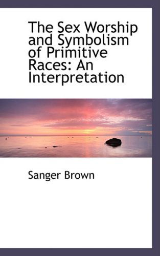 Cover for Sanger Brown · The Sex Worship and Symbolism of Primitive Races: an Interpretation (Paperback Book) (2009)