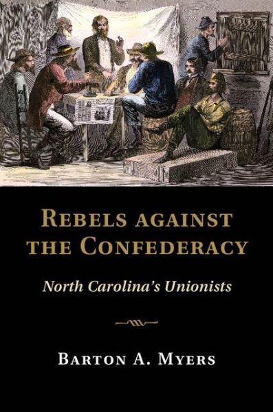 Cover for Myers, Barton A. (Washington and Lee University, Virginia) · Rebels against the Confederacy: North Carolina's Unionists - Cambridge Studies on the American South (Hardcover Book) (2014)
