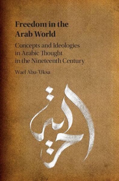 Cover for Wael Abu-'Uksa · Freedom in the Arab World: Concepts and Ideologies in Arabic Thought in the Nineteenth Century (Hardcover Book) (2016)