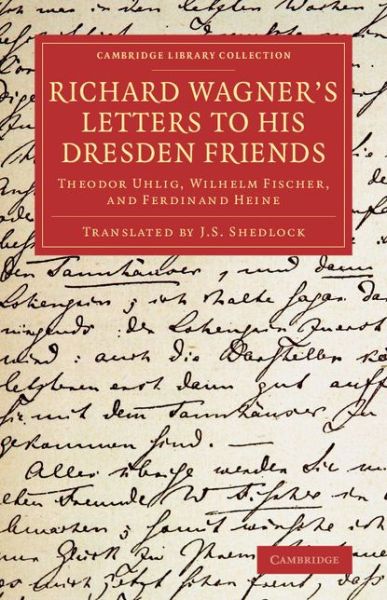 Richard Wagner's Letters to his Dresden Friends: Theodor Uhlig, Wilhelm Fischer, and Ferdinand Heine - Cambridge Library Collection - Music - Richard Wagner - Bøker - Cambridge University Press - 9781108078245 - 13. november 2014